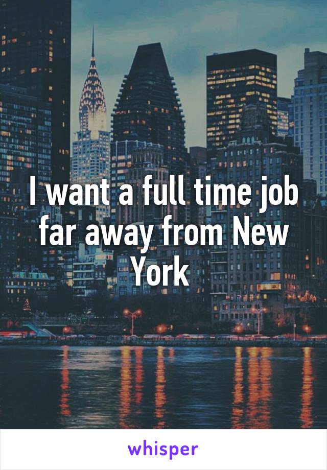 I want a full time job far away from New York 