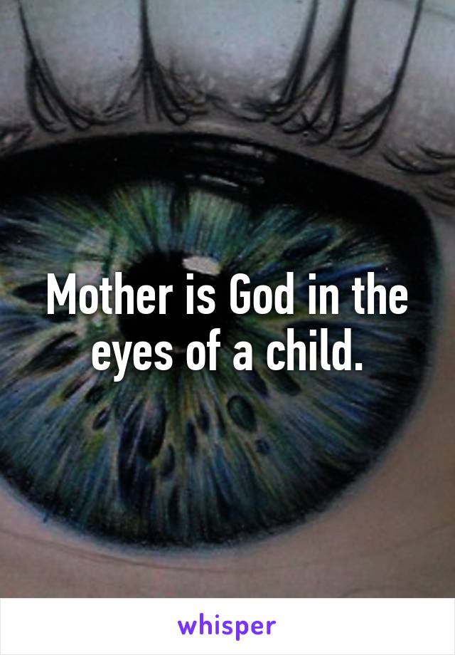 Mother is God in the eyes of a child.