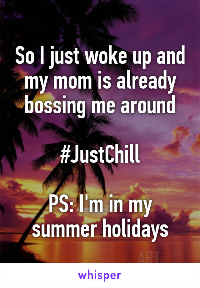 So I just woke up and my mom is already bossing me around

#JustChill

PS: I'm in my summer holidays