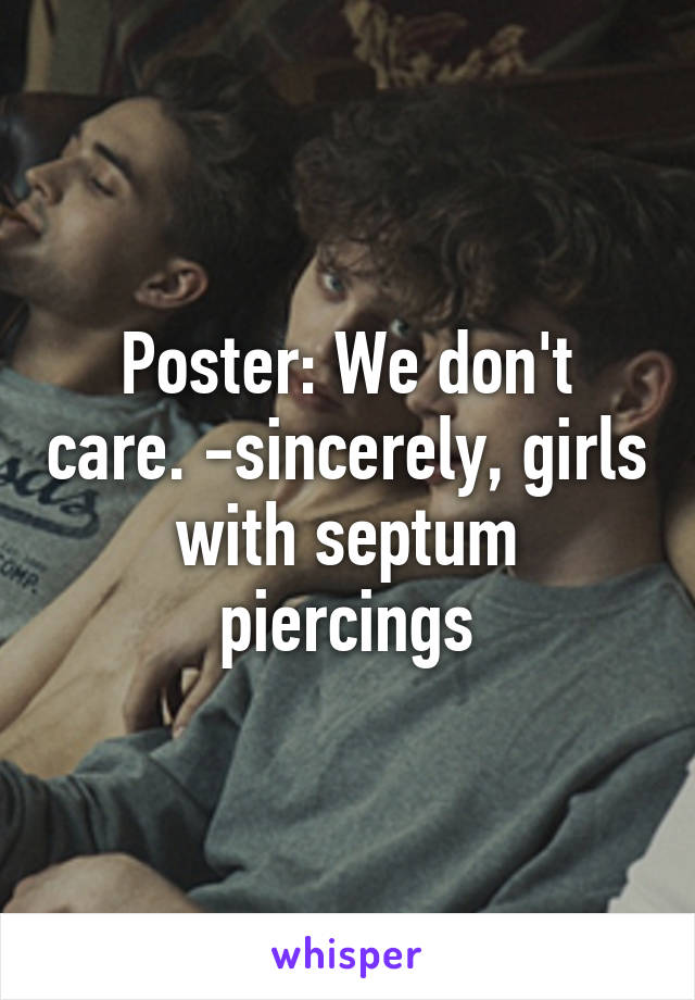 Poster: We don't care. -sincerely, girls with septum piercings