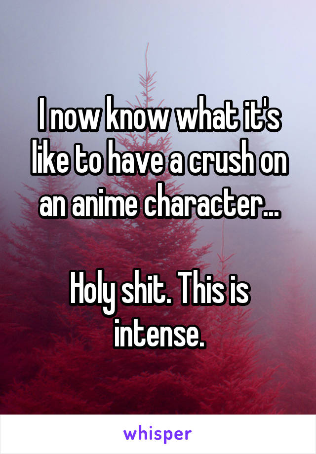 I now know what it's like to have a crush on an anime character...

Holy shit. This is intense.