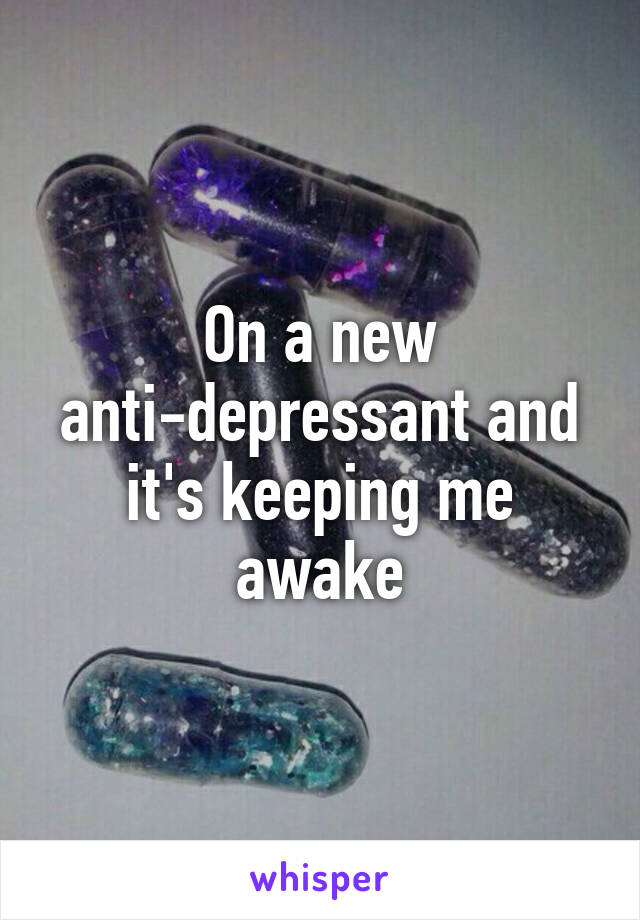 On a new anti-depressant and it's keeping me awake