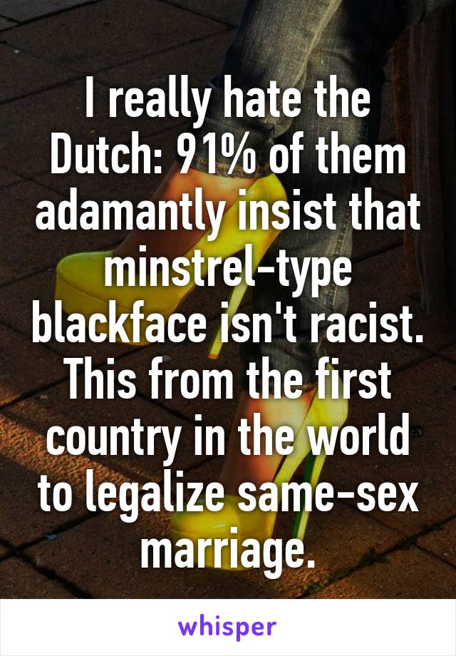 I really hate the Dutch: 91% of them adamantly insist that minstrel-type blackface isn't racist. This from the first country in the world to legalize same-sex marriage.