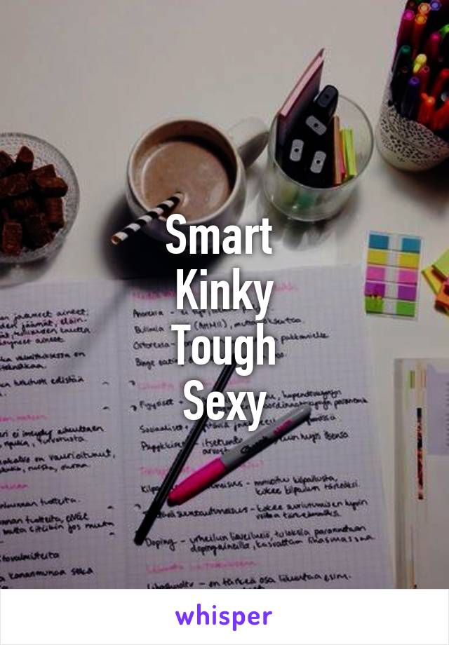 Smart 
Kinky
Tough
Sexy