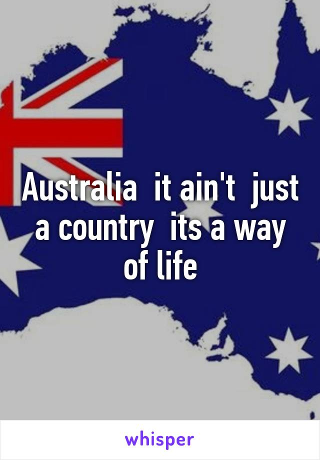 Australia  it ain't  just a country  its a way of life