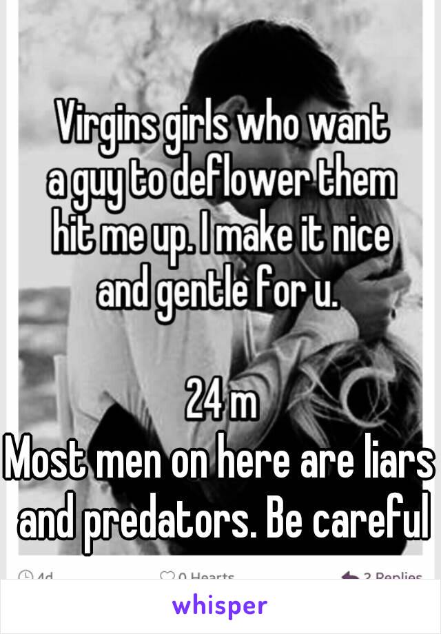 Most men on here are liars and predators. Be careful
