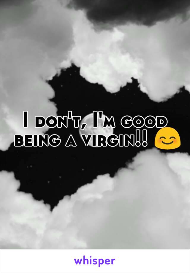 I don't, I'm good being a virgin!! 😊