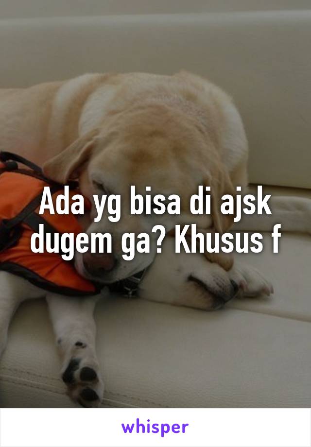 Ada yg bisa di ajsk dugem ga? Khusus f