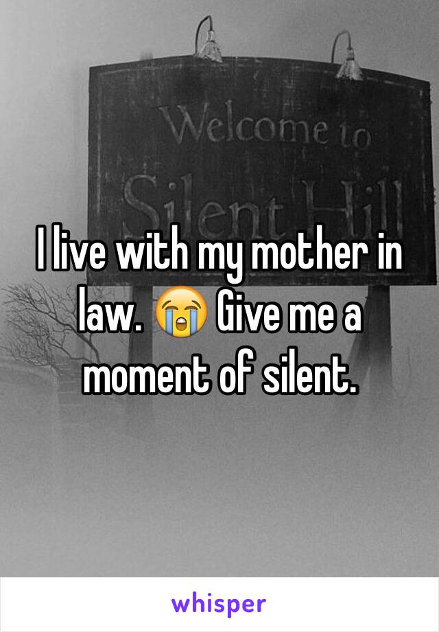 I live with my mother in law. 😭 Give me a moment of silent. 