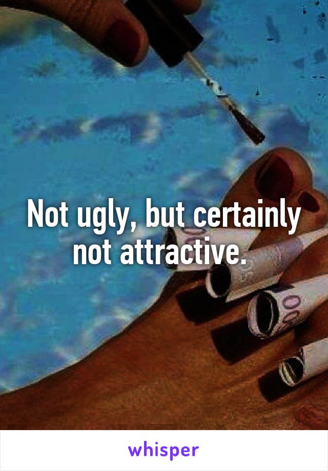 Not ugly, but certainly not attractive. 
