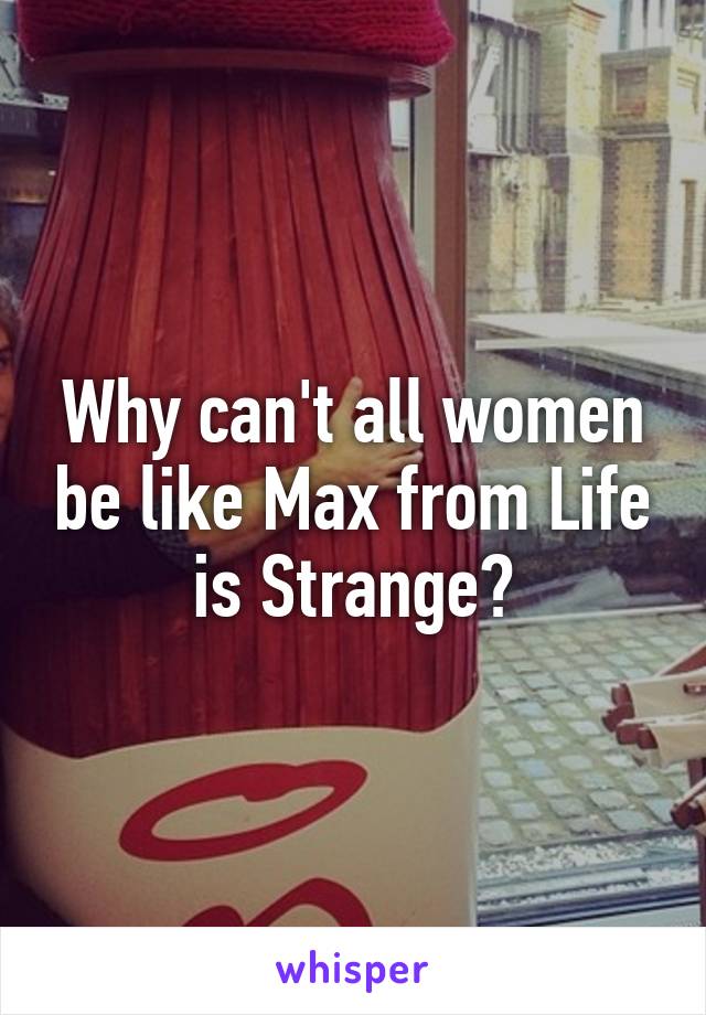 Why can't all women be like Max from Life is Strange?