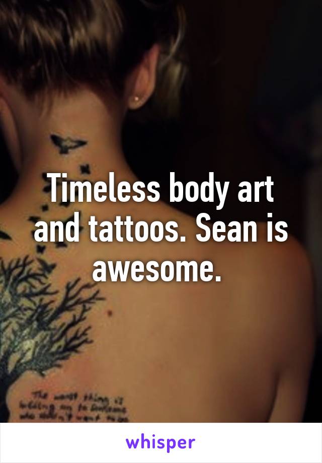 Timeless body art and tattoos. Sean is awesome. 