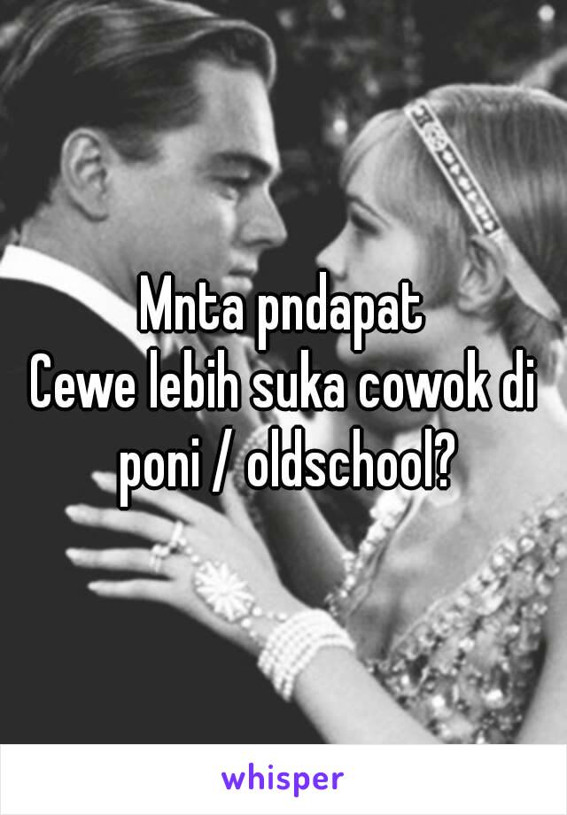 Mnta pndapat
Cewe lebih suka cowok di poni / oldschool?