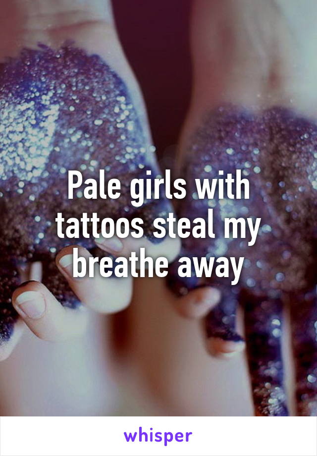 Pale girls with tattoos steal my breathe away