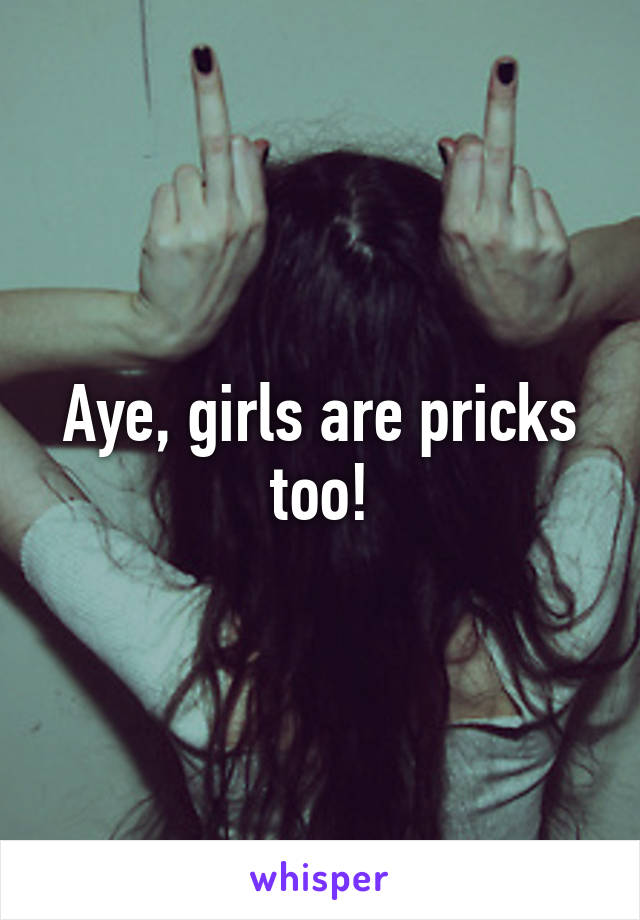 Aye, girls are pricks too!