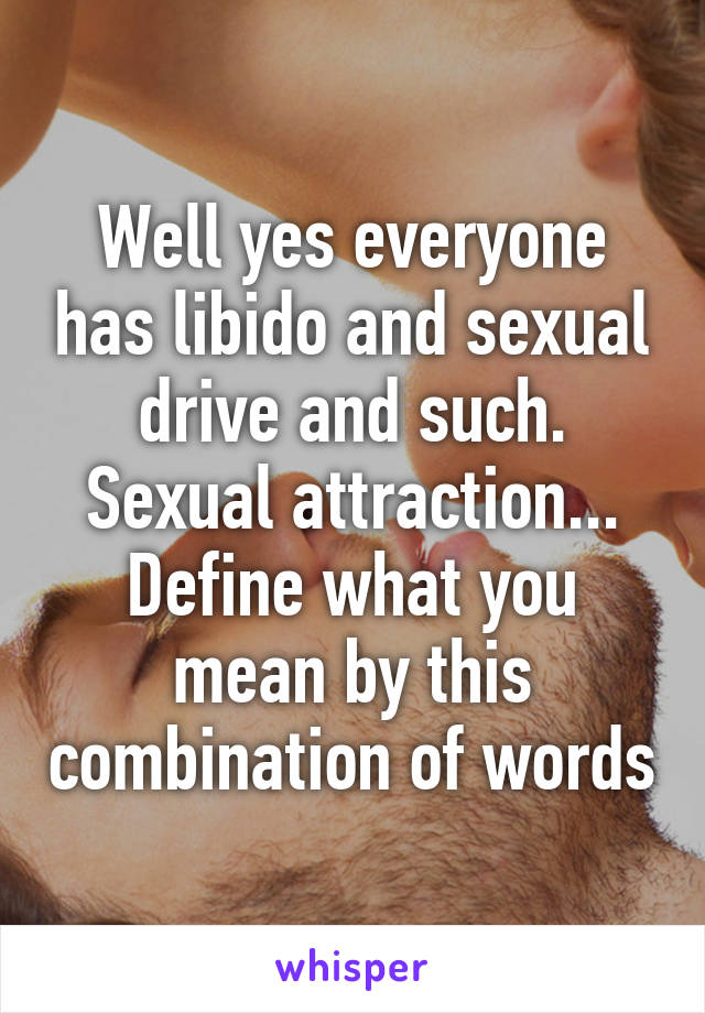 Well yes everyone has libido and sexual drive and such. Sexual attraction... Define what you mean by this combination of words