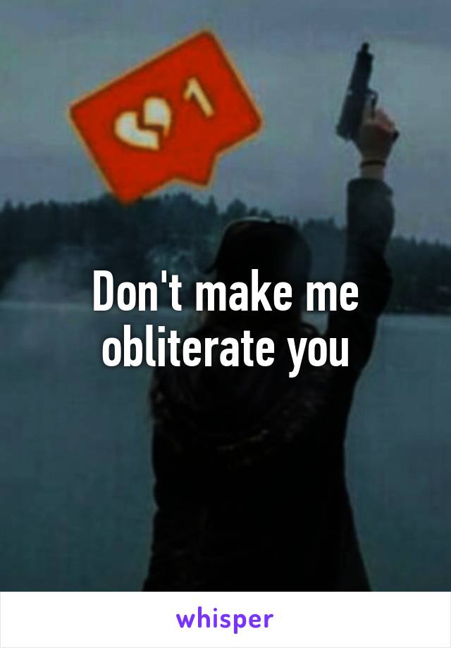 Don't make me obliterate you