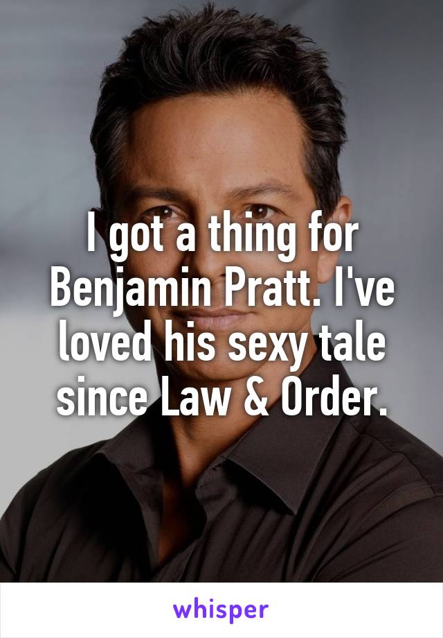 I got a thing for Benjamin Pratt. I've loved his sexy tale since Law & Order.