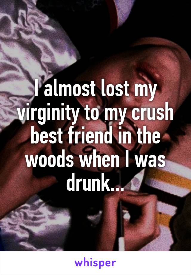 I almost lost my virginity to my crush best friend in the woods when I was drunk...