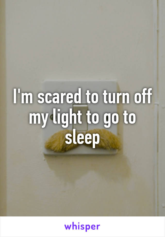 I'm scared to turn off my light to go to sleep