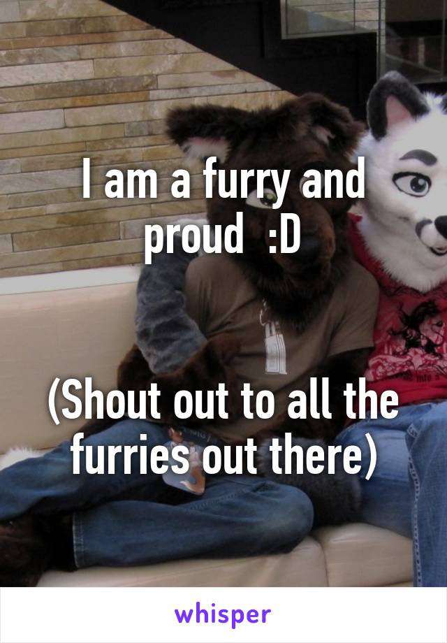 I am a furry and proud  :D


(Shout out to all the furries out there)