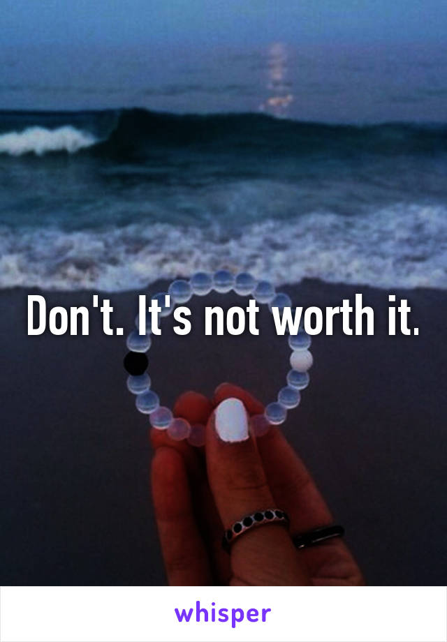 Don't. It's not worth it.