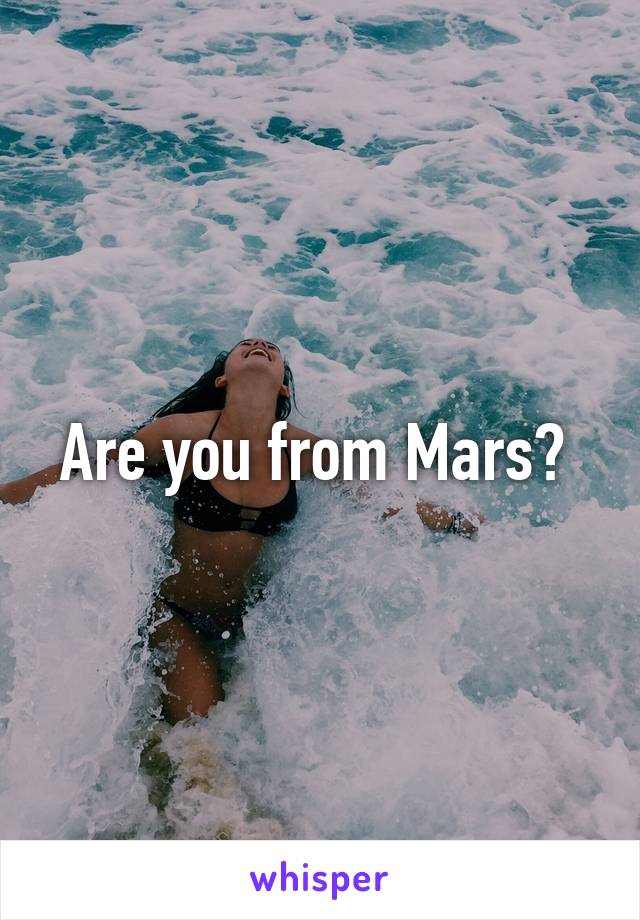 Are you from Mars? 