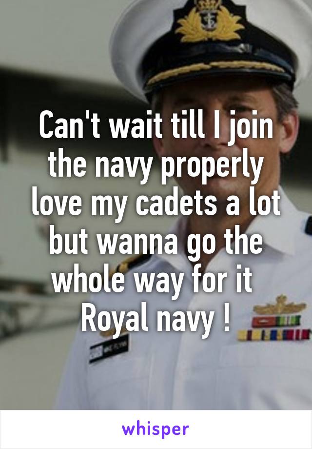 Can't wait till I join the navy properly love my cadets a lot but wanna go the whole way for it 
Royal navy !