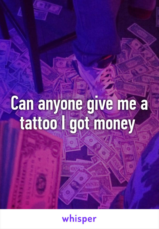 Can anyone give me a tattoo I got money 