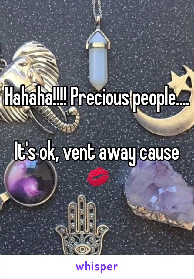 Hahaha!!!! Precious people....

It's ok, vent away cause 💋