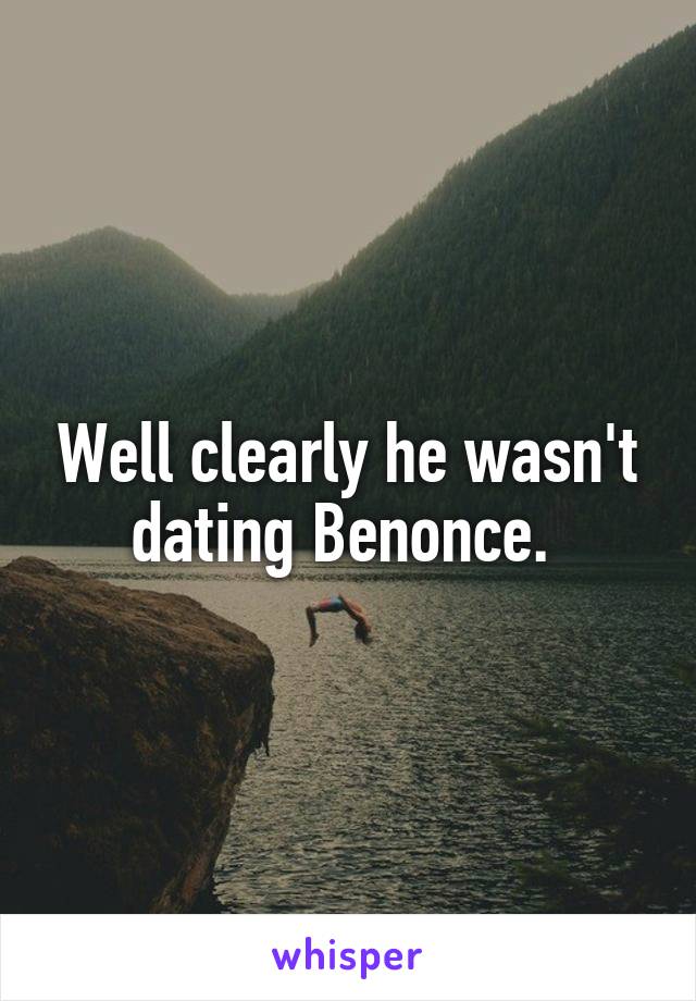 Well clearly he wasn't dating Benonce. 