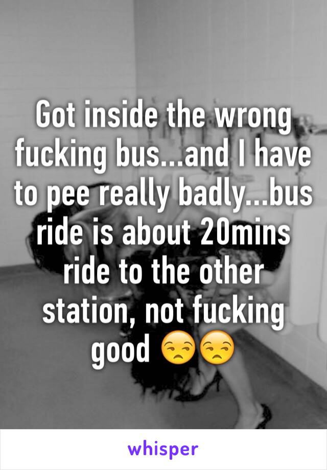 Got inside the wrong fucking bus...and I have to pee really badly...bus ride is about 20mins ride to the other station, not fucking good 😒😒