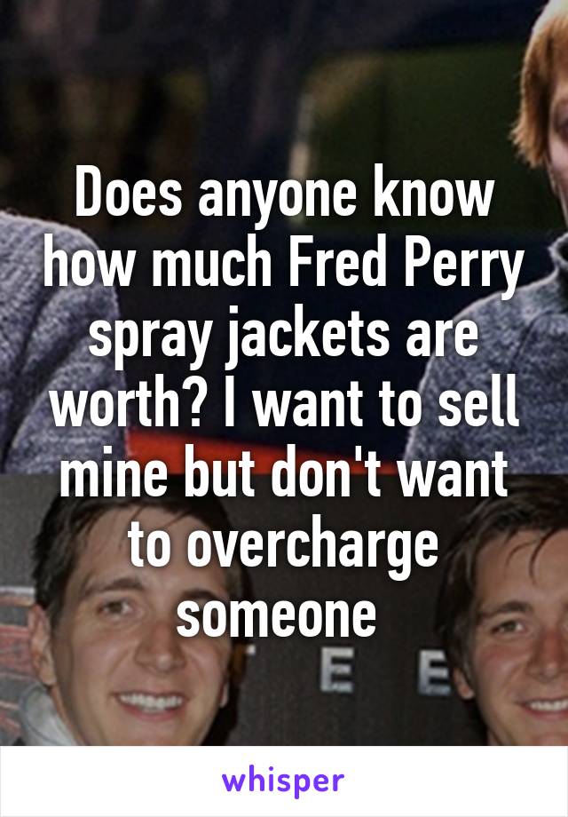 Does anyone know how much Fred Perry spray jackets are worth? I want to sell mine but don't want to overcharge someone 