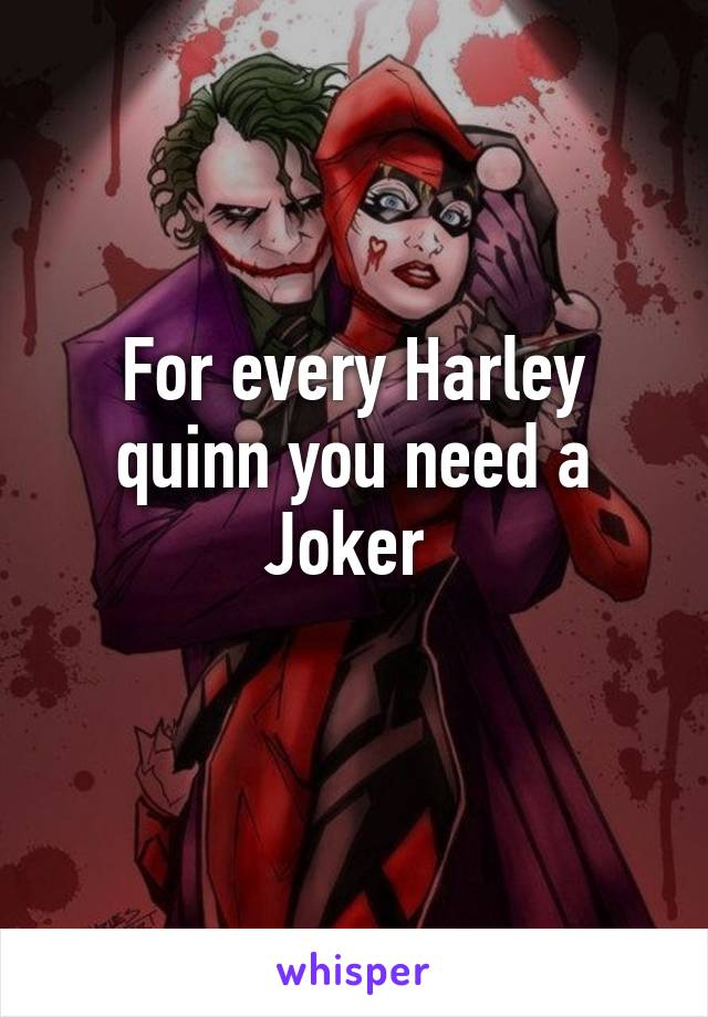 For every Harley quinn you need a Joker 
