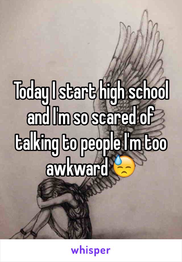 Today I start high school and I'm so scared of talking to people I'm too awkward 😓