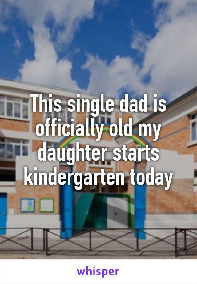 This single dad is officially old my daughter starts kindergarten today