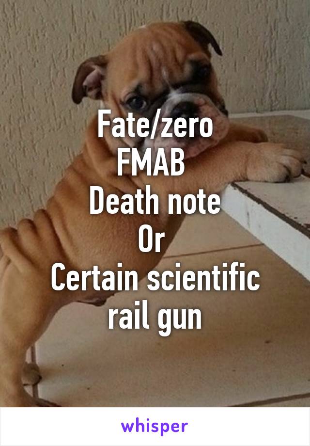 Fate/zero
FMAB 
Death note
Or 
Certain scientific rail gun