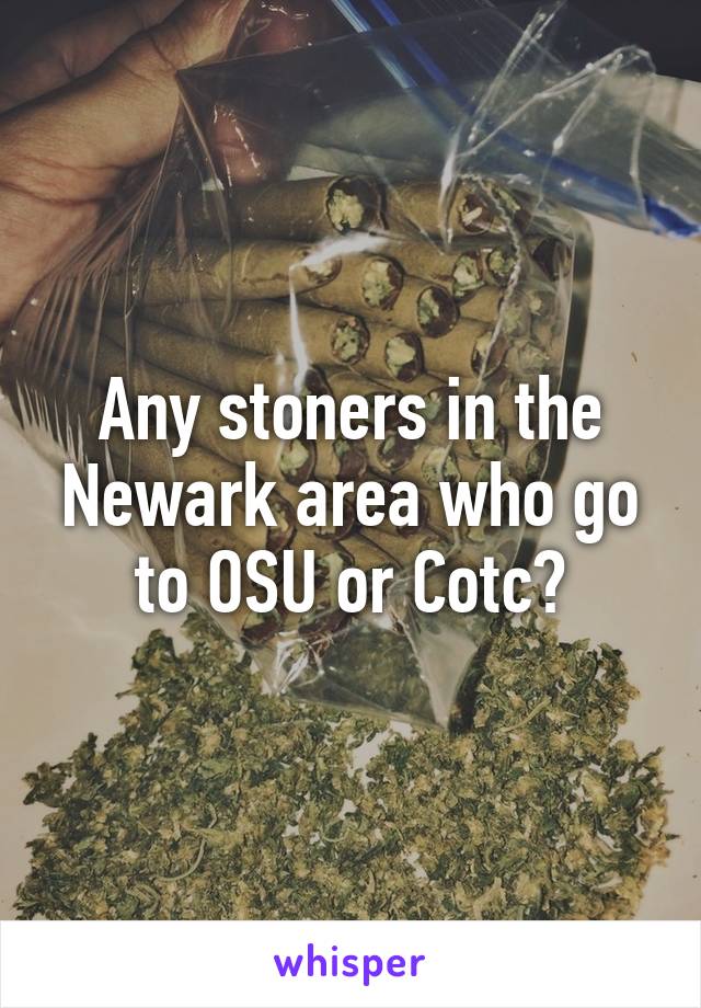 Any stoners in the Newark area who go to OSU or Cotc?