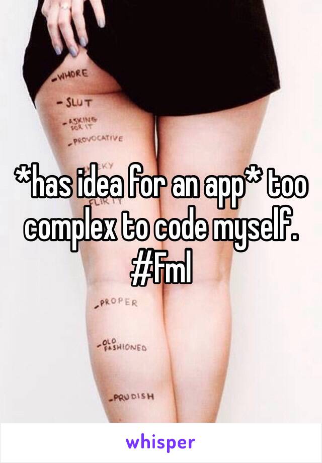 *has idea for an app* too complex to code myself. #Fml