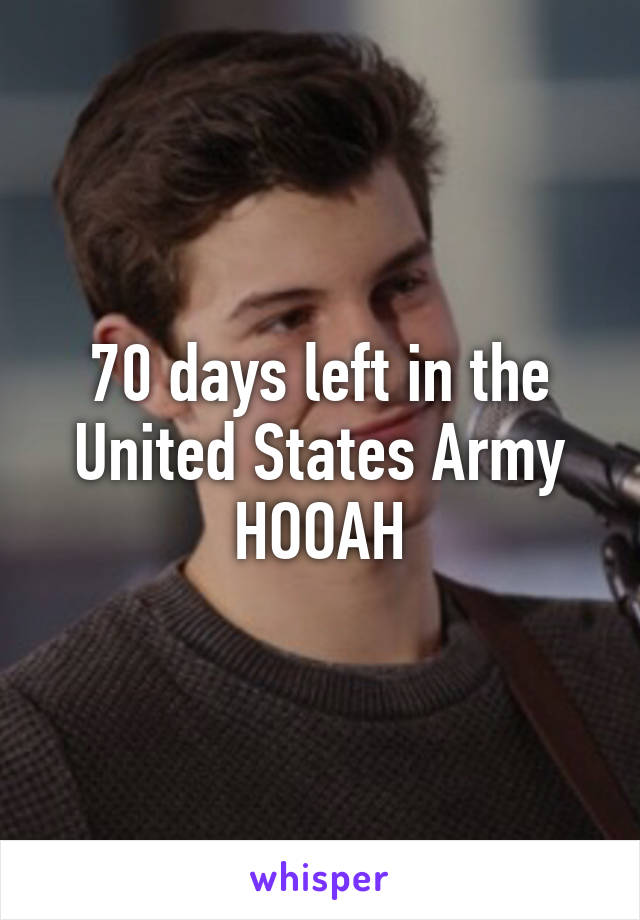 70 days left in the United States Army
HOOAH