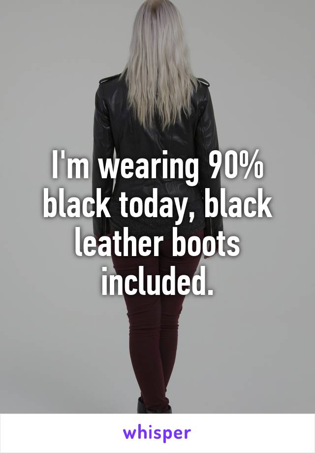 I'm wearing 90% black today, black leather boots included.