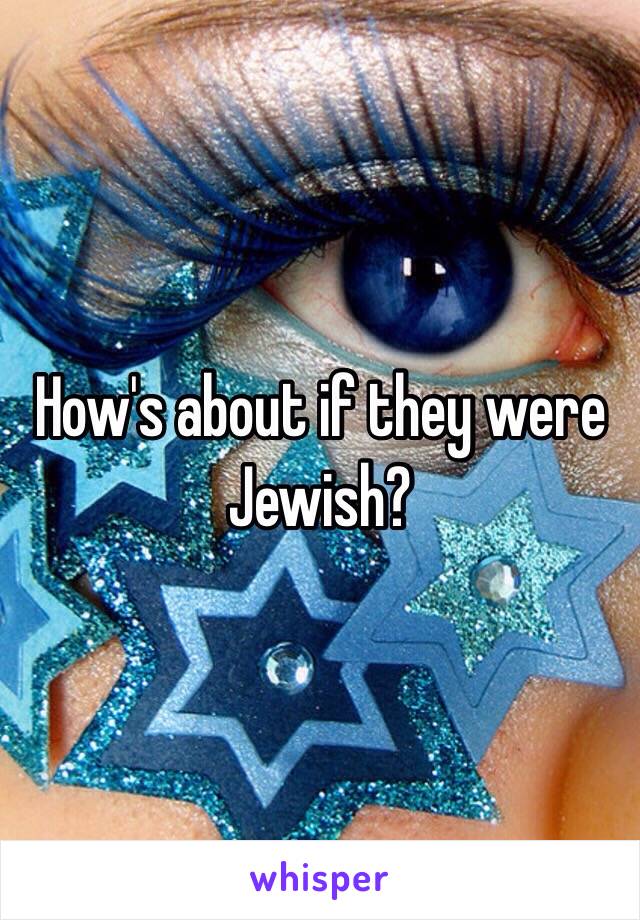 How's about if they were Jewish?