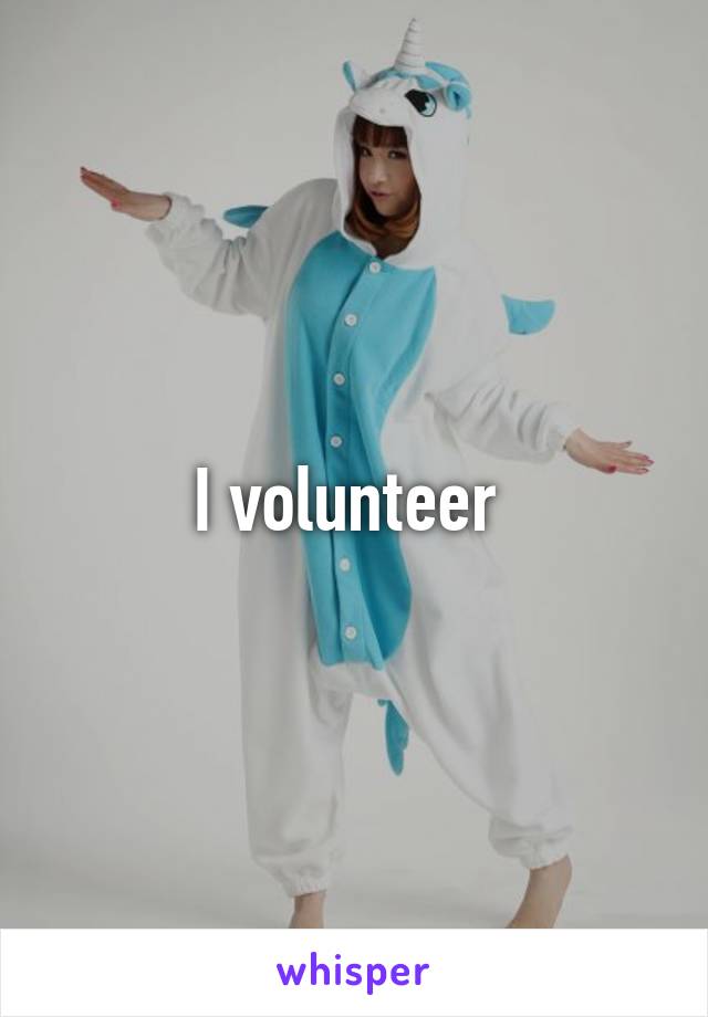 I volunteer 