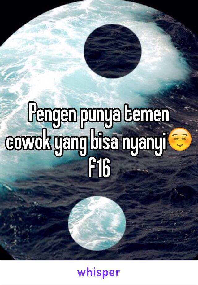 Pengen punya temen cowok yang bisa nyanyi☺️ f16