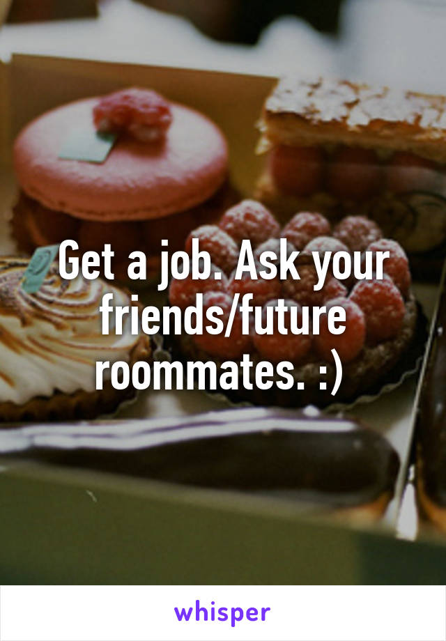 Get a job. Ask your friends/future roommates. :) 