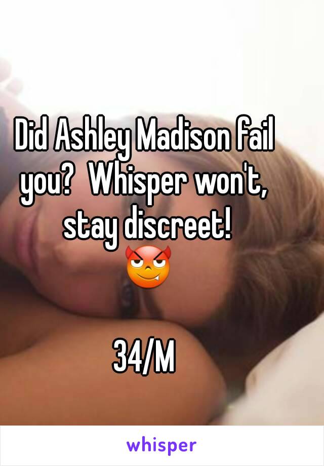 Did Ashley Madison fail you?  Whisper won't,  stay discreet!
 😈

34/M
