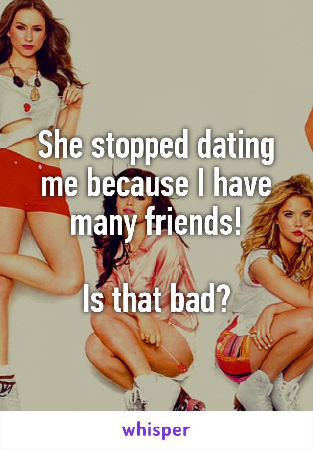 She stopped dating me because I have many friends!

Is that bad?