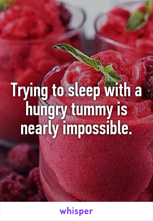 Trying to sleep with a hungry tummy is nearly impossible.