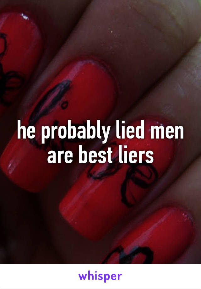 he probably lied men are best liers