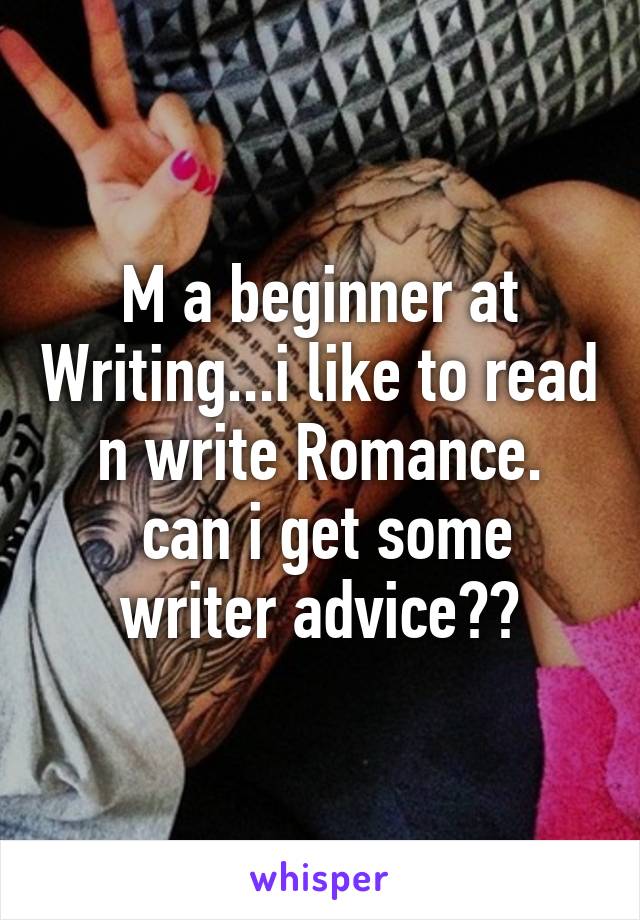 M a beginner at Writing...i like to read n write Romance.
 can i get some writer advice??